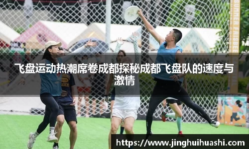 飞盘运动热潮席卷成都探秘成都飞盘队的速度与激情
