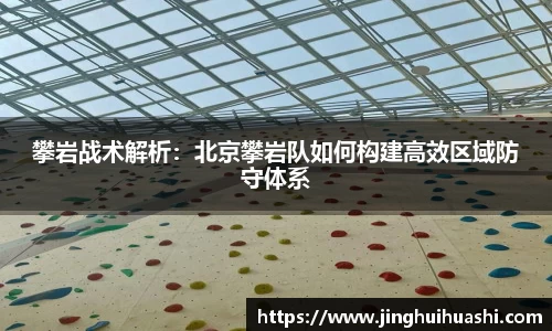 攀岩战术解析：北京攀岩队如何构建高效区域防守体系