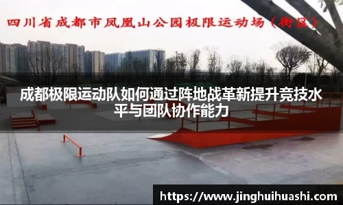 成都极限运动队如何通过阵地战革新提升竞技水平与团队协作能力