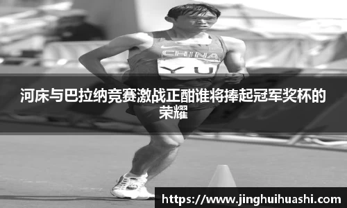 河床与巴拉纳竞赛激战正酣谁将捧起冠军奖杯的荣耀